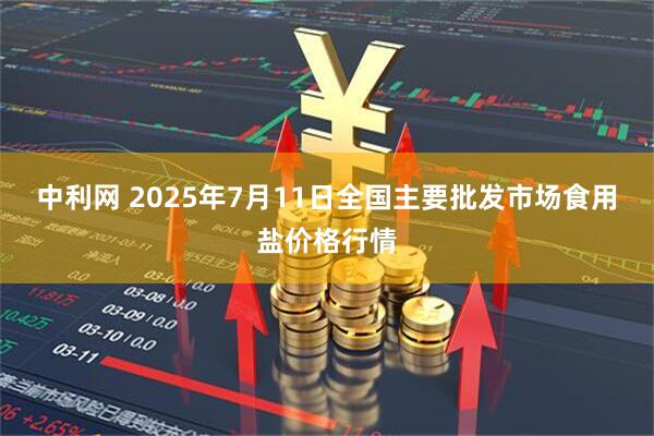 中利网 2025年7月11日全国主要批发市场食用盐价格行情
